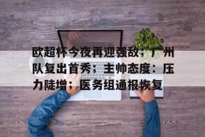 多米娱乐官网 -包含欧超杯今夜再迎强敌；广州队复出首秀；主帅态度：压力陡增；医务组通报恢复的词条